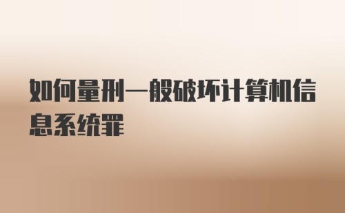 如何量刑一般破坏计算机信息系统罪