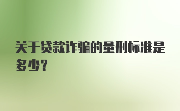 关于贷款诈骗的量刑标准是多少?