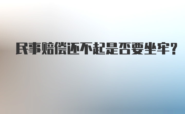 民事赔偿还不起是否要坐牢？