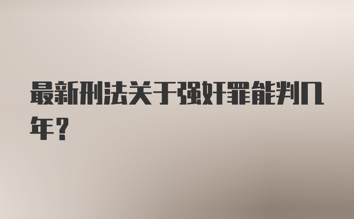 最新刑法关于强奸罪能判几年?