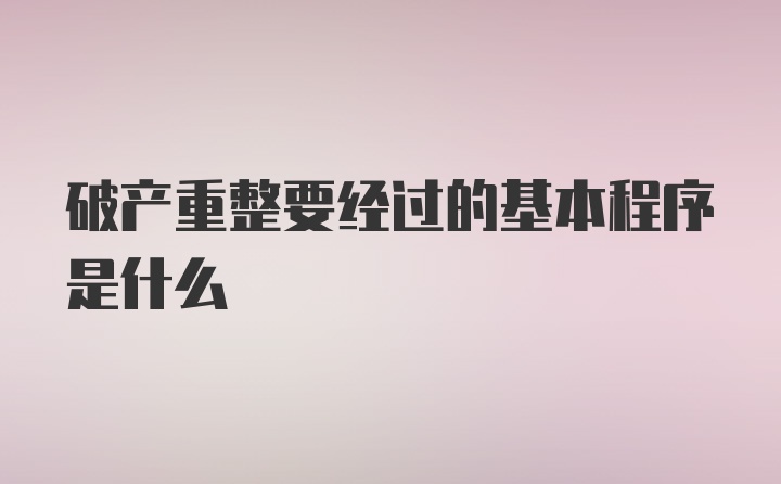 破产重整要经过的基本程序是什么