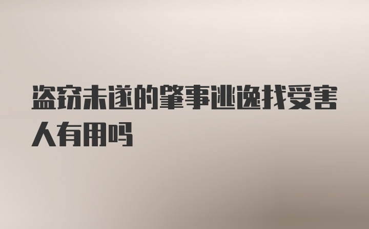 盗窃未遂的肇事逃逸找受害人有用吗