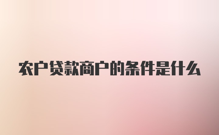 农户贷款商户的条件是什么