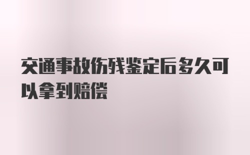 交通事故伤残鉴定后多久可以拿到赔偿