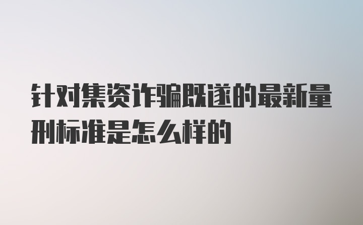 针对集资诈骗既遂的最新量刑标准是怎么样的