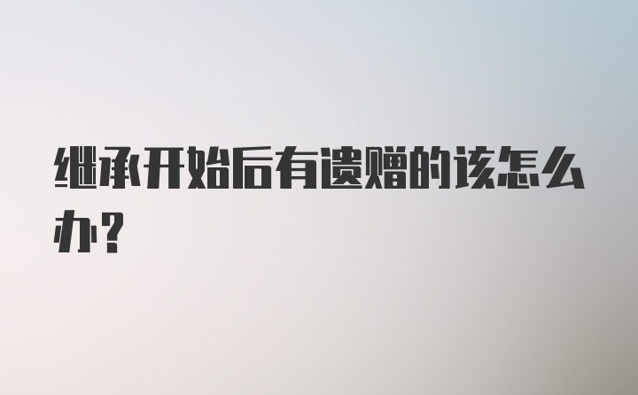 继承开始后有遗赠的该怎么办？