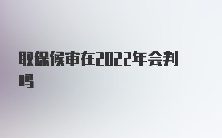 取保候审在2022年会判吗