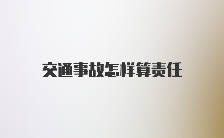 交通事故怎样算责任