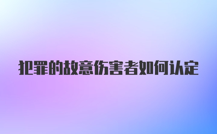 犯罪的故意伤害者如何认定