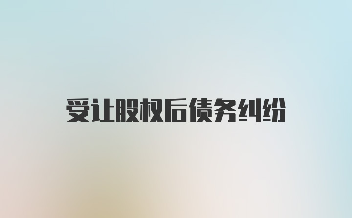 受让股权后债务纠纷