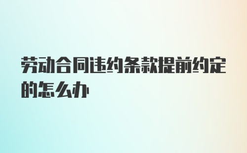 劳动合同违约条款提前约定的怎么办