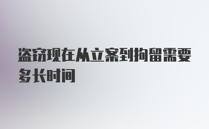 盗窃现在从立案到拘留需要多长时间