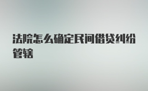 法院怎么确定民间借贷纠纷管辖