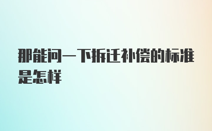 那能问一下拆迁补偿的标准是怎样