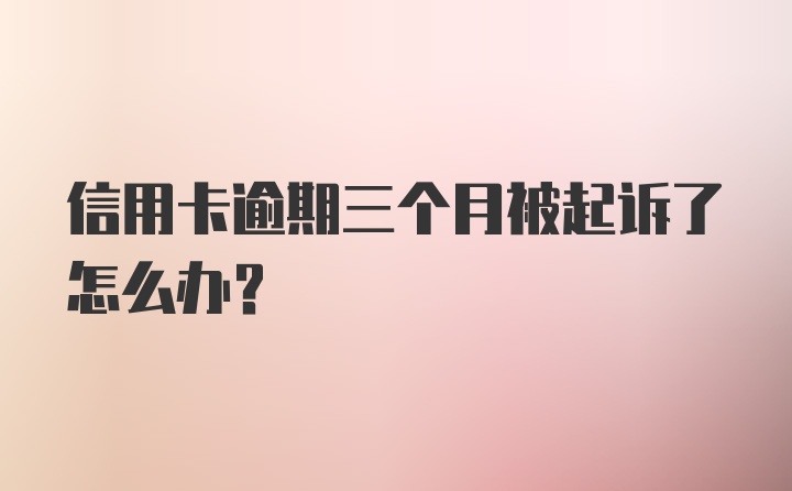 信用卡逾期三个月被起诉了怎么办？