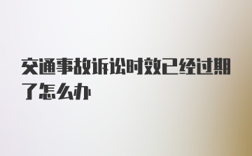 交通事故诉讼时效已经过期了怎么办