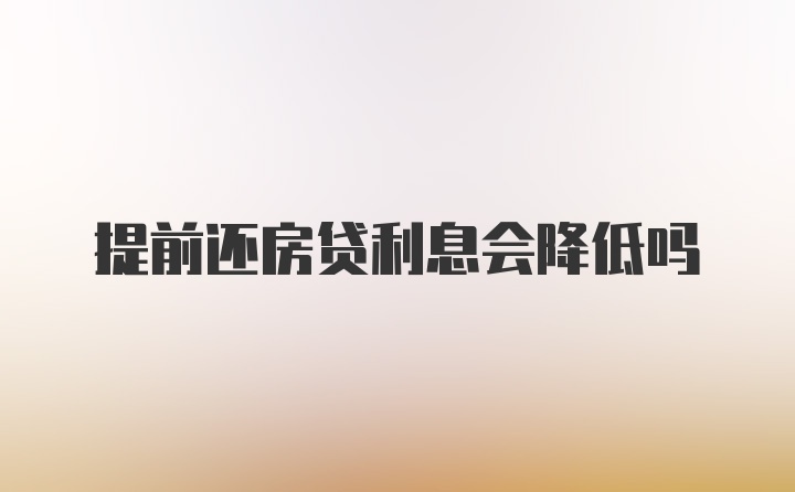 提前还房贷利息会降低吗