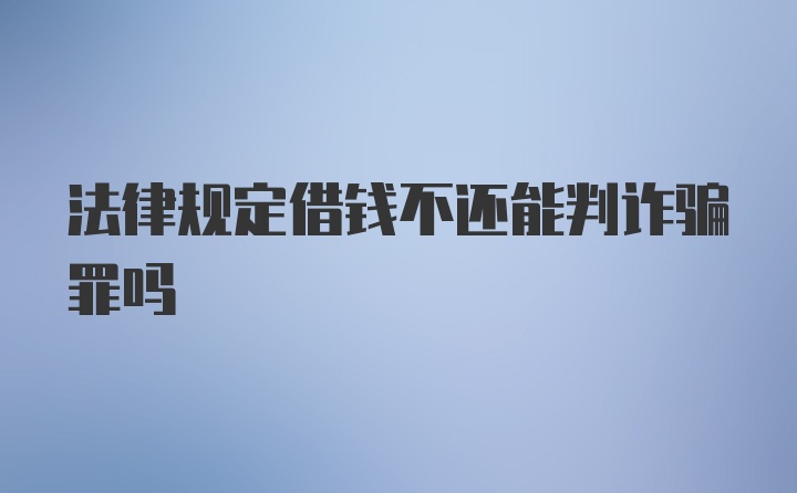 法律规定借钱不还能判诈骗罪吗