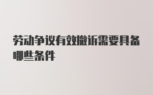 劳动争议有效撤诉需要具备哪些条件