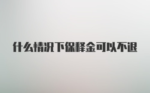 什么情况下保释金可以不退