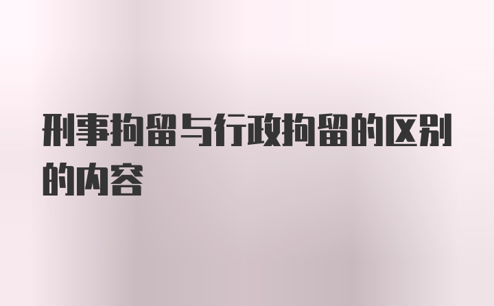 刑事拘留与行政拘留的区别的内容