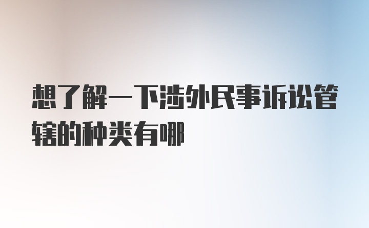 想了解一下涉外民事诉讼管辖的种类有哪