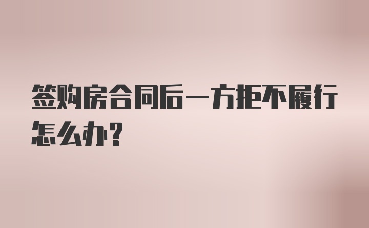 签购房合同后一方拒不履行怎么办?