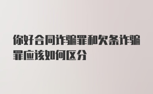 你好合同诈骗罪和欠条诈骗罪应该如何区分