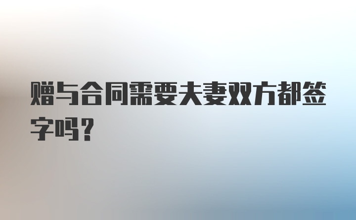 赠与合同需要夫妻双方都签字吗？