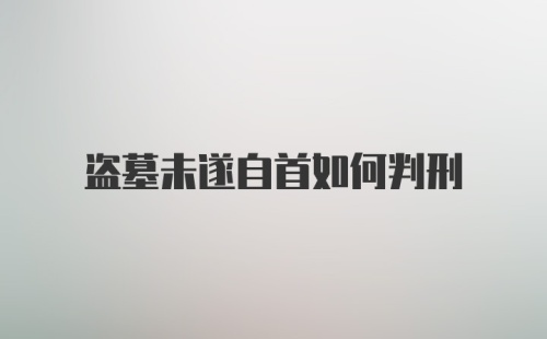 盗墓未遂自首如何判刑