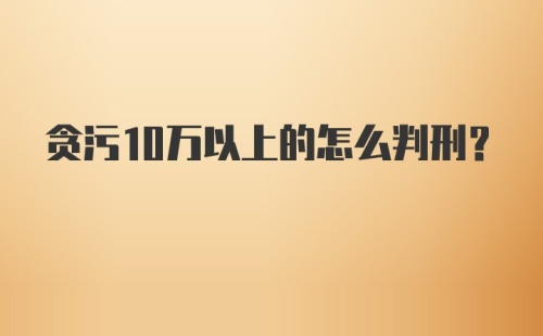 贪污10万以上的怎么判刑？