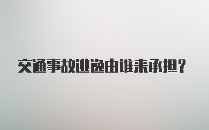 交通事故逃逸由谁来承担？