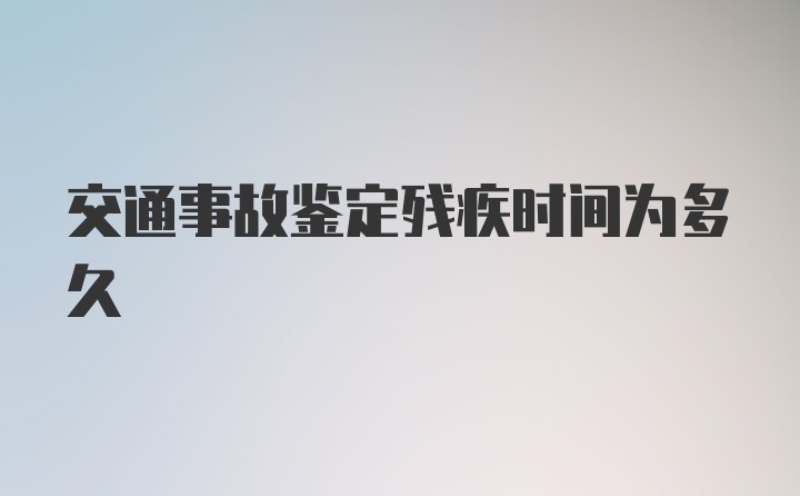 交通事故鉴定残疾时间为多久