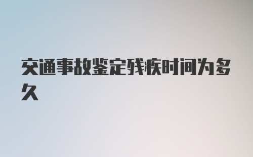 交通事故鉴定残疾时间为多久