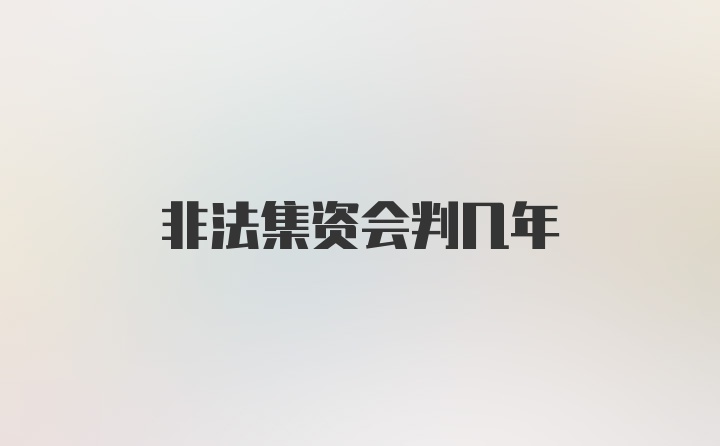 非法集资会判几年