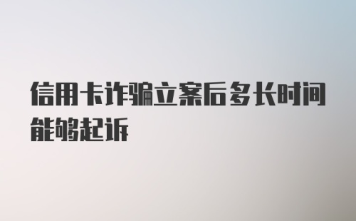 信用卡诈骗立案后多长时间能够起诉