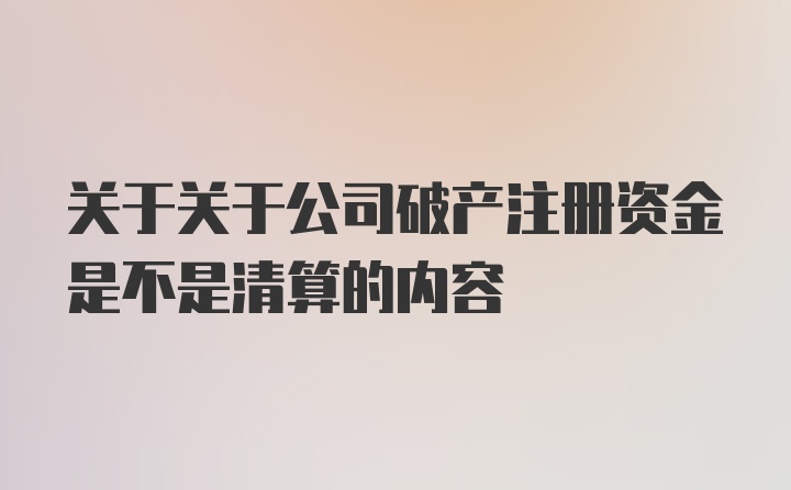 关于关于公司破产注册资金是不是清算的内容