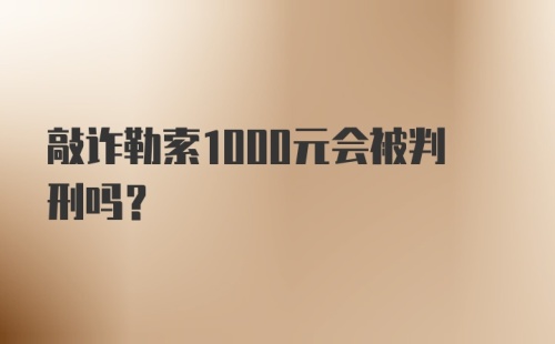 敲诈勒索1000元会被判刑吗？