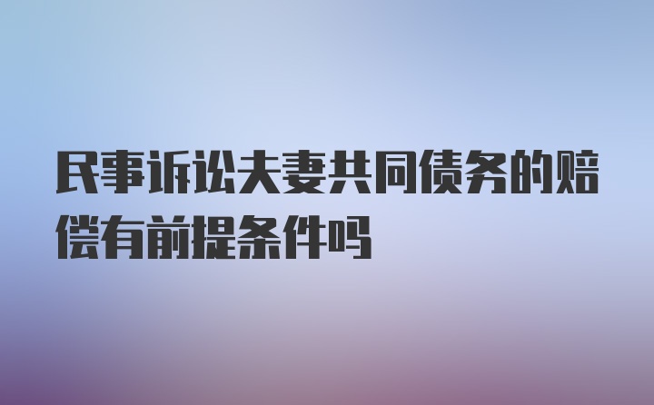 民事诉讼夫妻共同债务的赔偿有前提条件吗