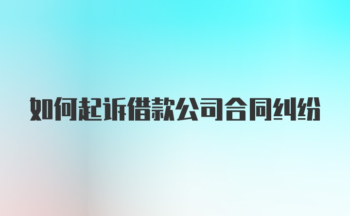 如何起诉借款公司合同纠纷