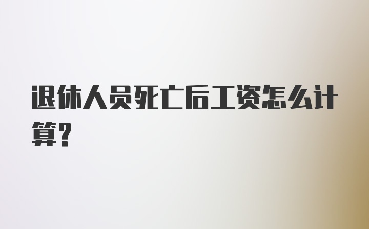 退休人员死亡后工资怎么计算？