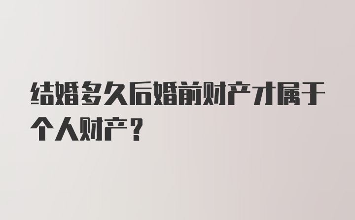 结婚多久后婚前财产才属于个人财产？