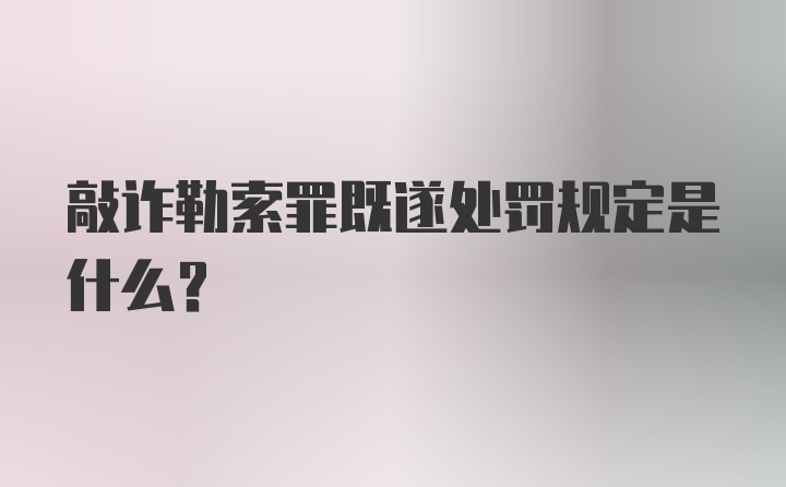 敲诈勒索罪既遂处罚规定是什么？