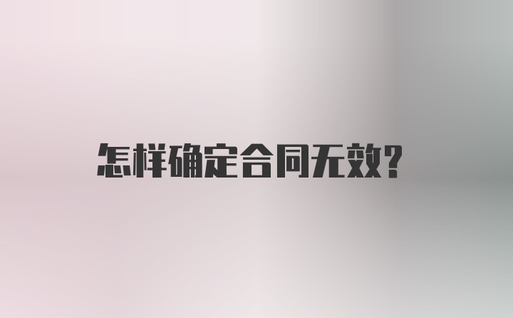 怎样确定合同无效？