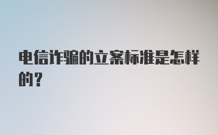 电信诈骗的立案标准是怎样的？