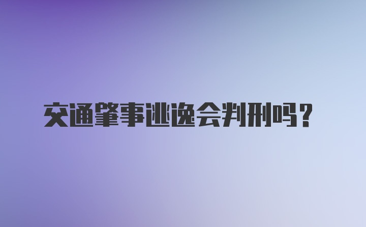 交通肇事逃逸会判刑吗？