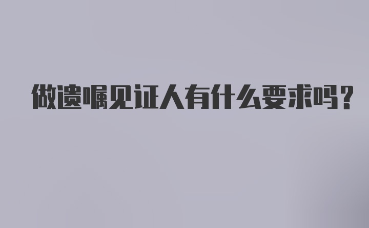 做遗嘱见证人有什么要求吗?