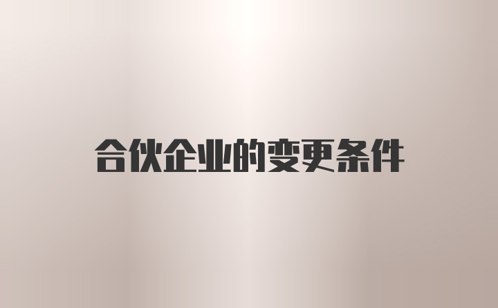 合伙企业的变更条件