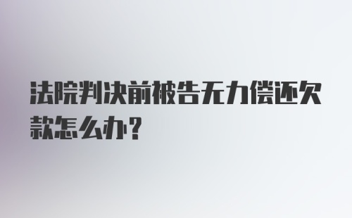 法院判决前被告无力偿还欠款怎么办？