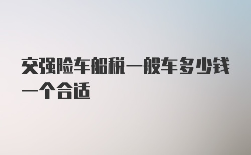 交强险车船税一般车多少钱一个合适